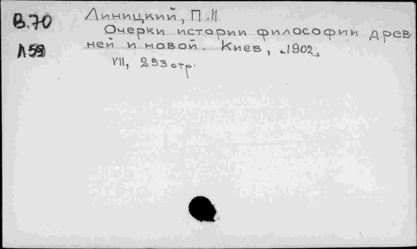 ﻿а.то	/\ империи и , П -И. Очерки истории ср и/\ осо ср и и древ-
Л59	ней и новой . киев , и9о^ VII,